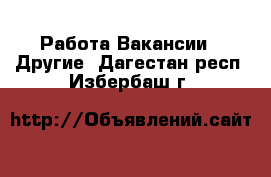 Работа Вакансии - Другие. Дагестан респ.,Избербаш г.